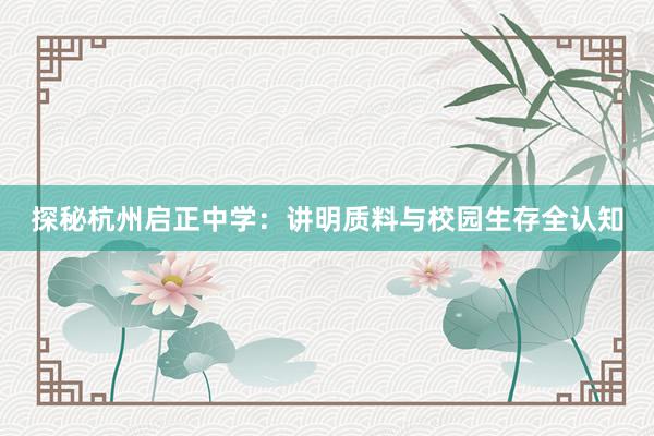 探秘杭州启正中学：讲明质料与校园生存全认知